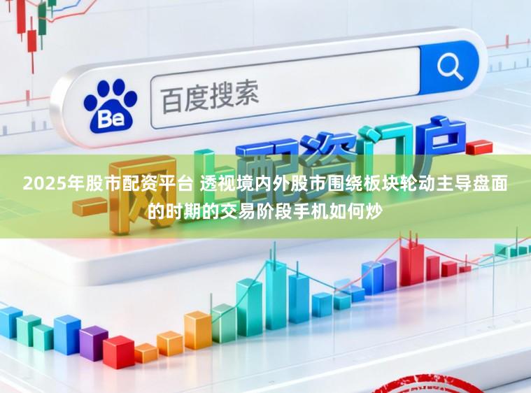 2025年股市配资平台 透视境内外股市围绕板块轮动主导盘面的时期的交易阶段手机如何炒
