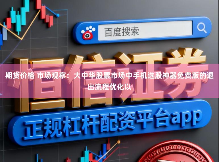 期货价格 市场观察：大中华股票市场中手机选股神器免费版的退出流程优化以