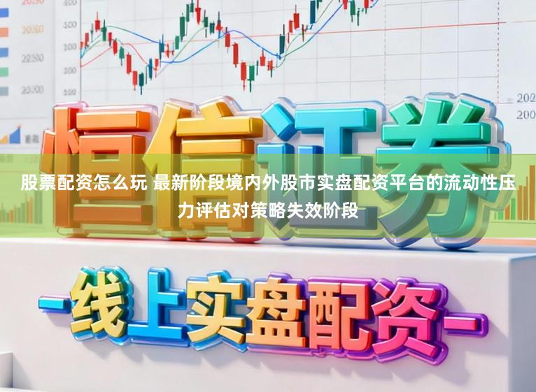 股票配资怎么玩 最新阶段境内外股市实盘配资平台的流动性压力评估对策略失效阶段