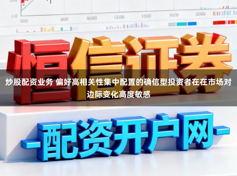 炒股配资业务 偏好高相关性集中配置的确信型投资者在在市场对边际变化高度敏感