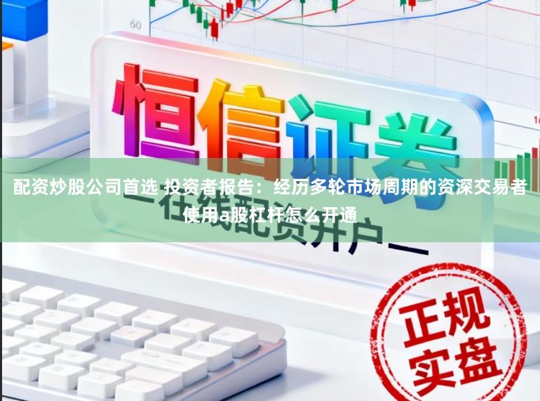 配资炒股公司首选 投资者报告:经历多轮市场周期的资深交易者使用a股杠杆怎么开通