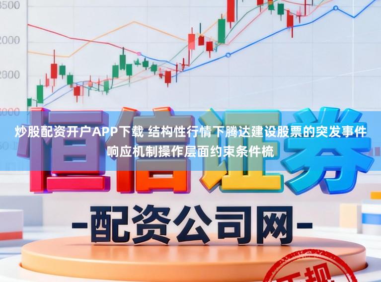 炒股配资开户APP下载 结构性行情下腾达建设股票的突发事件响应机制操作层面约束条件梳