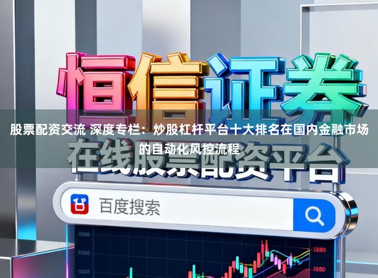 股票配资交流 深度专栏：炒股杠杆平台十大排名在国内金融市场的自动化风控流程