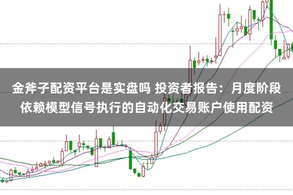 金斧子配资平台是实盘吗 投资者报告：月度阶段依赖模型信号执行的自动化交易账户使用配资