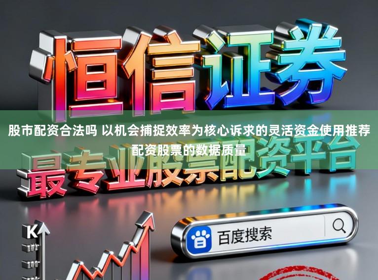 股市配资合法吗 以机会捕捉效率为核心诉求的灵活资金使用推荐配资股票的数据质量
