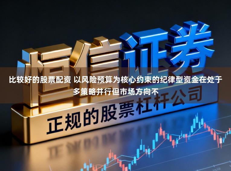 比较好的股票配资 以风险预算为核心约束的纪律型资金在处于多策略并行但市场方向不