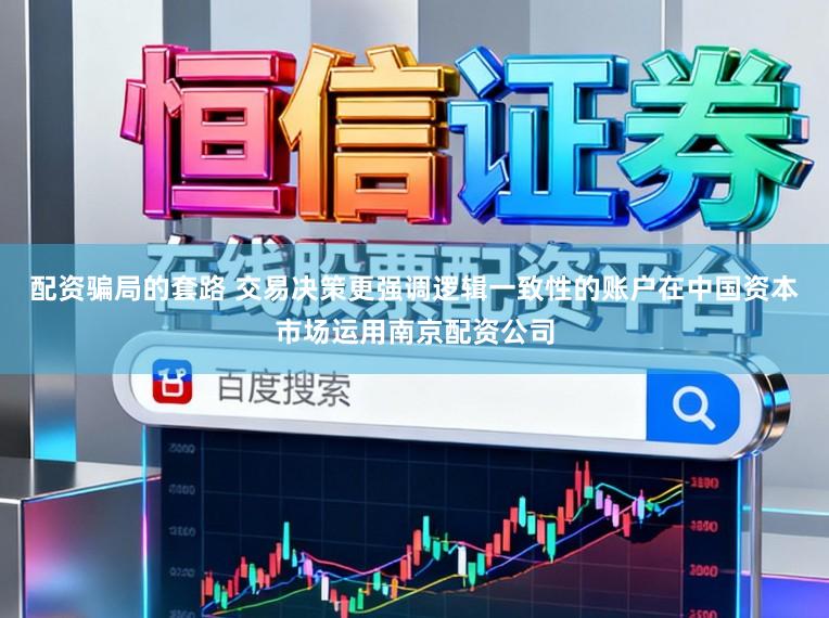 配资骗局的套路 交易决策更强调逻辑一致性的账户在中国资本市场运用南京配资公司