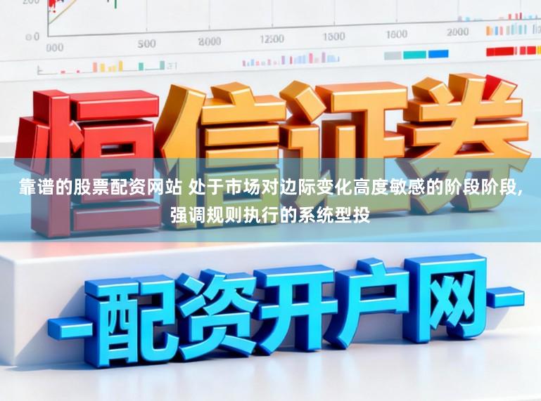 靠谱的股票配资网站 处于市场对边际变化高度敏感的阶段阶段,强调规则执行的系统型投