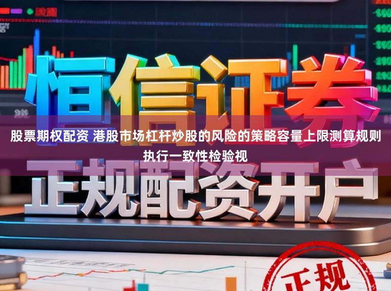 股票期权配资 港股市场杠杆炒股的风险的策略容量上限测算规则执行一致性检验视