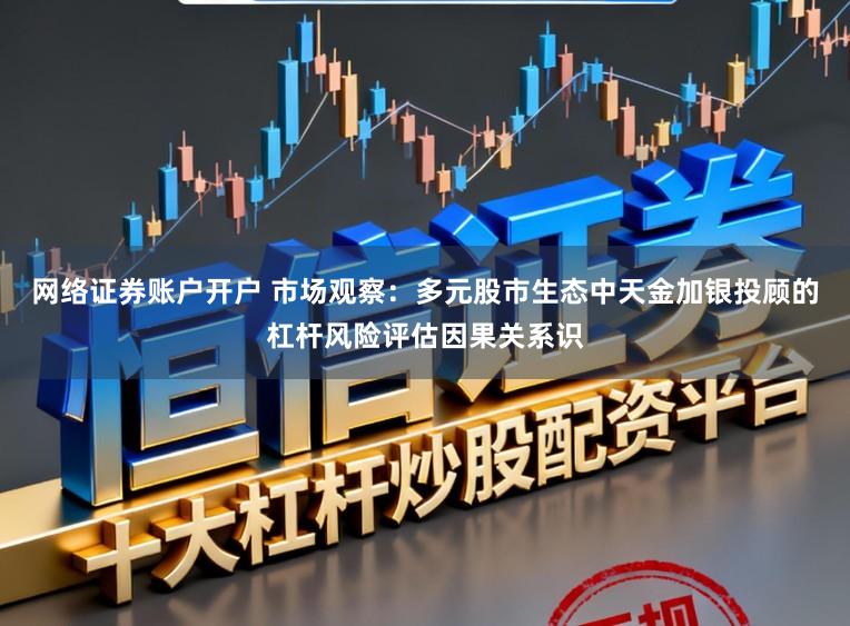 网络证券账户开户 市场观察：多元股市生态中天金加银投顾的杠杆风险评估因果关系识
