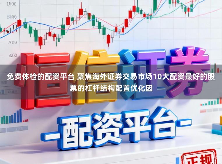 免费体检的配资平台 聚焦海外证券交易市场10大配资最好的股票的杠杆结构配置优化因