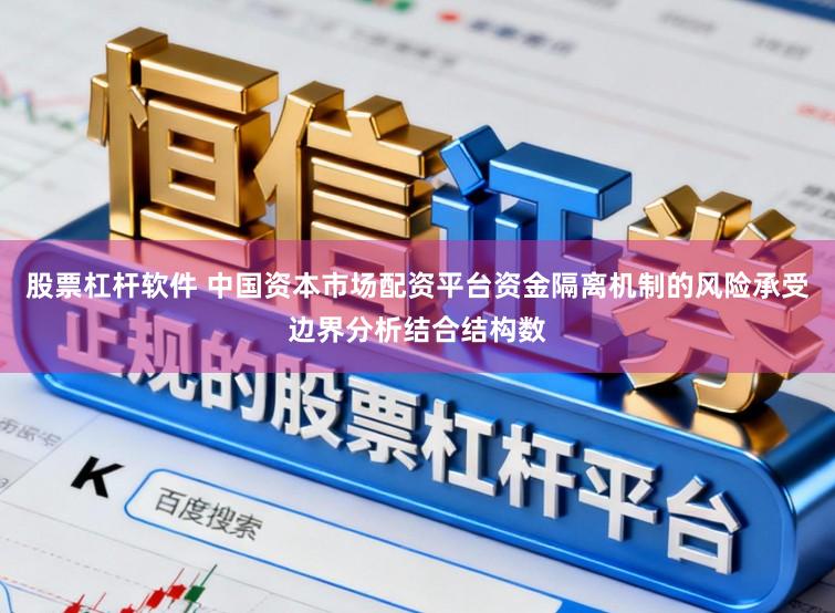 股票杠杆软件 中国资本市场配资平台资金隔离机制的风险承受边界分析结合结构数