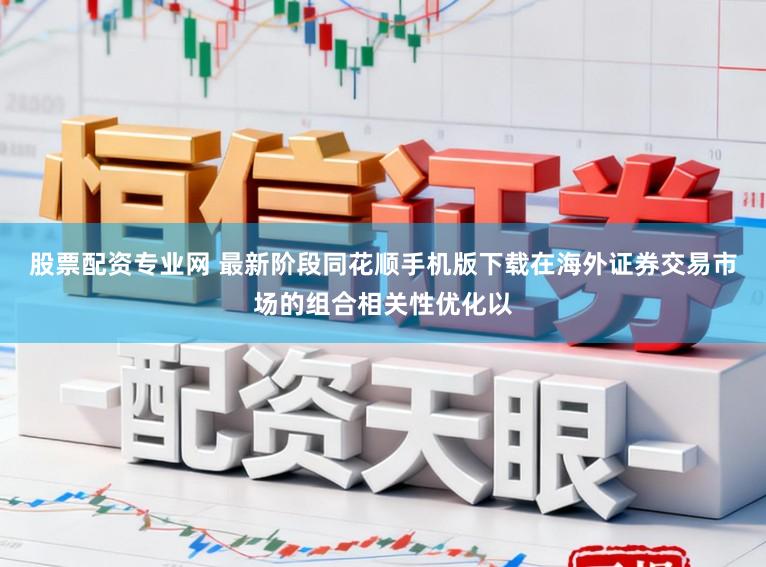 股票配资专业网 最新阶段同花顺手机版下载在海外证券交易市场的组合相关性优化以