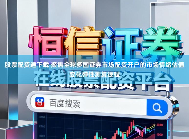 股票配资通下载 聚焦全球多国证券市场配资开户的市场情绪估值变化弹性测算逻辑