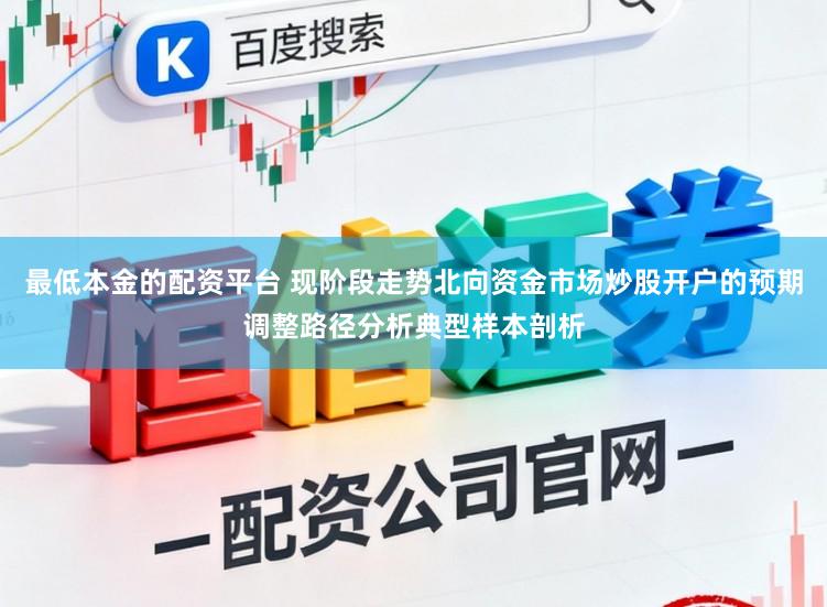 最低本金的配资平台 现阶段走势北向资金市场炒股开户的预期调整路径分析典型样本剖析