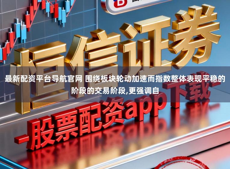 最新配资平台导航官网 围绕板块轮动加速而指数整体表现平稳的阶段的交易阶段，更强调自