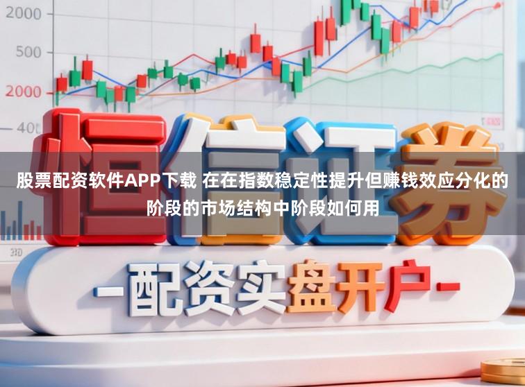股票配资软件APP下载 在在指数稳定性提升但赚钱效应分化的阶段的市场结构中阶段如何用