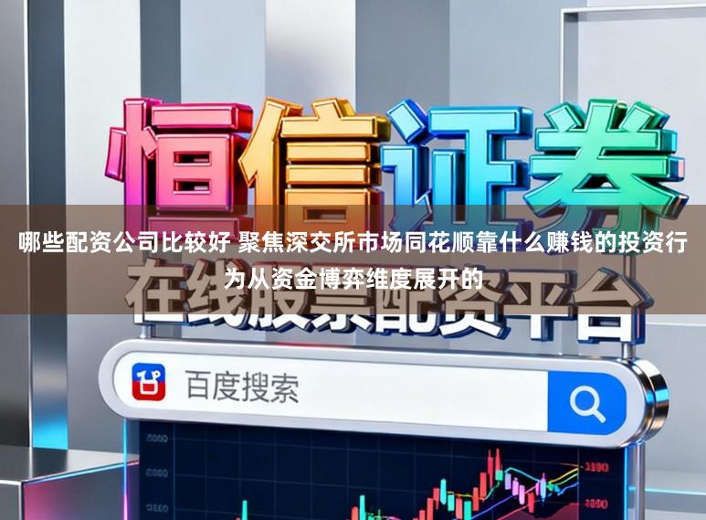 哪些配资公司比较好 聚焦深交所市场同花顺靠什么赚钱的投资行为从资金博弈维度展开的