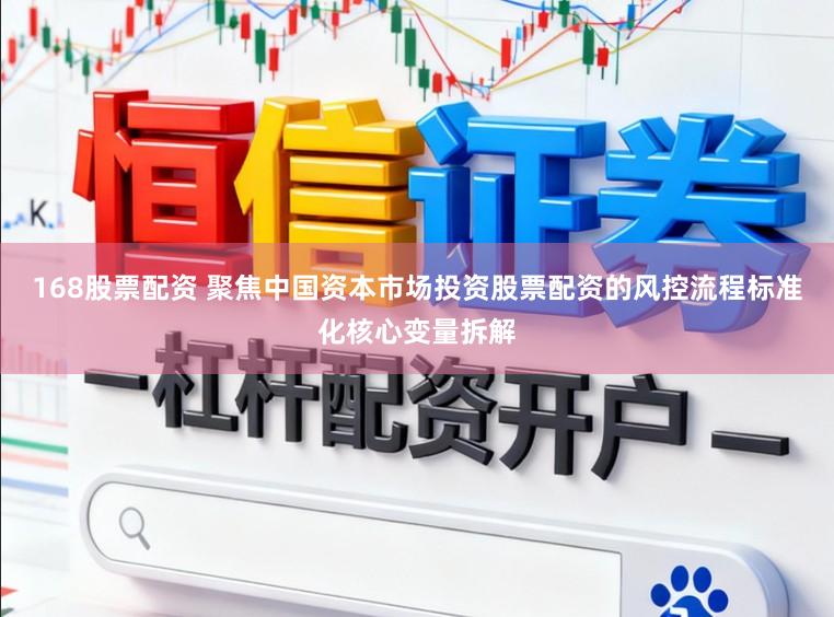 168股票配资 聚焦中国资本市场投资股票配资的风控流程标准化核心变量拆解