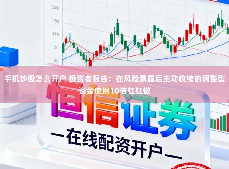 手机炒股怎么开户 投资者报告：在风险暴露后主动收缩的调整型资金使用10倍杠杠做