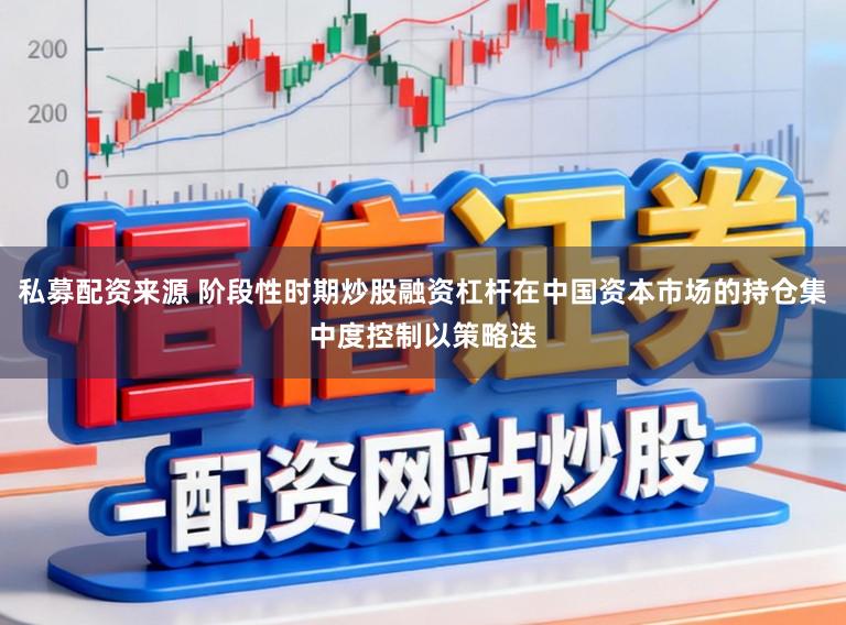 私募配资来源 阶段性时期炒股融资杠杆在中国资本市场的持仓集中度控制以策略迭