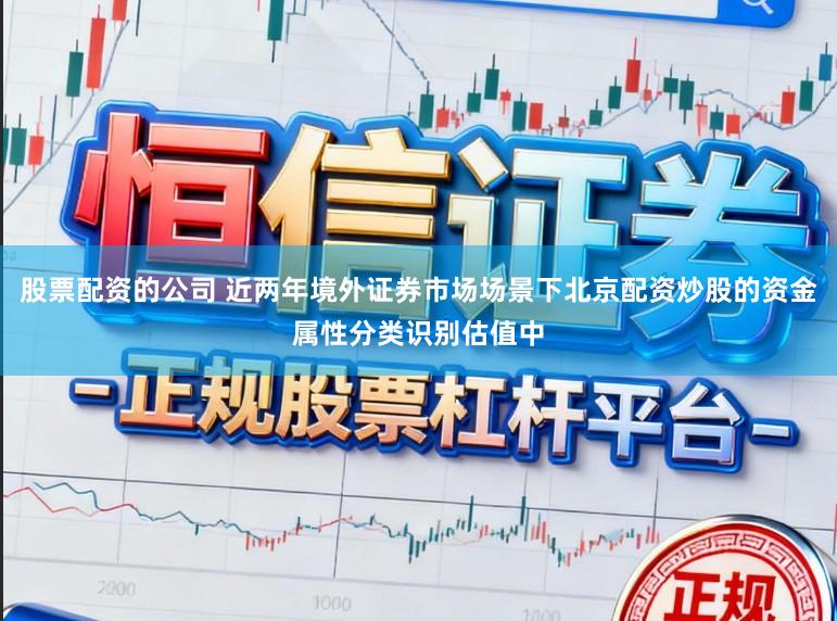 股票配资的公司 近两年境外证券市场场景下北京配资炒股的资金属性分类识别估值中