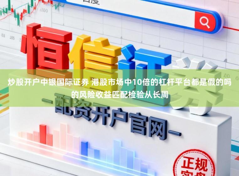 炒股开户中银国际证券 港股市场中10倍的杠杆平台都是假的吗的风险收益匹配检验从长周