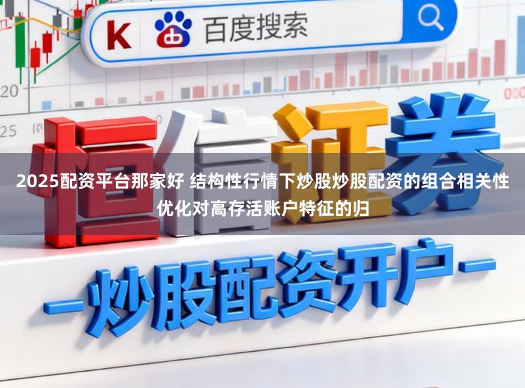 2025配资平台那家好 结构性行情下炒股炒股配资的组合相关性优化对高存活账户特征的归