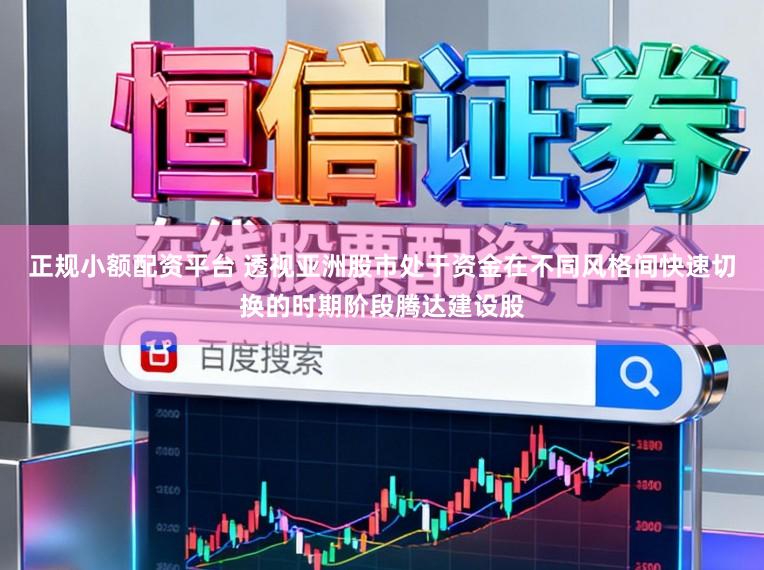 正规小额配资平台 透视亚洲股市处于资金在不同风格间快速切换的时期阶段腾达建设股