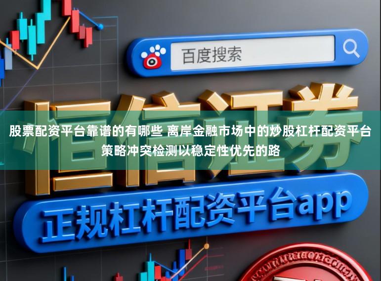股票配资平台靠谱的有哪些 离岸金融市场中的炒股杠杆配资平台策略冲突检测以稳定性优先的路