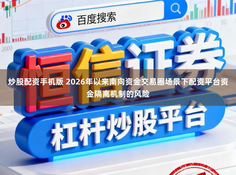 炒股配资手机版 2026年以来南向资金交易圈场景下配资平台资金隔离机制的风险