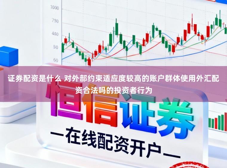 证券配资是什么 对外部约束适应度较高的账户群体使用外汇配资合法吗的投资者行为