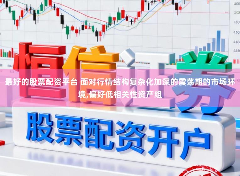 最好的股票配资平台 面对行情结构复杂化加深的震荡期的市场环境，偏好低相关性资产组