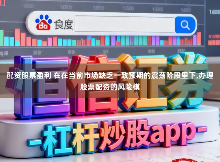配资股票盈利 在在当前市场缺乏一致预期的震荡阶段里下,办理股票配资的风险模