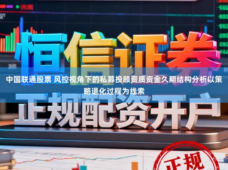 中国联通股票 风控视角下的私募投顾资质资金久期结构分析以策略退化过程为线索