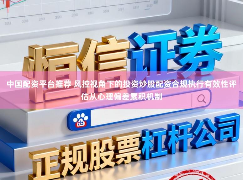 中国配资平台推荐 风控视角下的投资炒股配资合规执行有效性评估从心理偏差累积机制