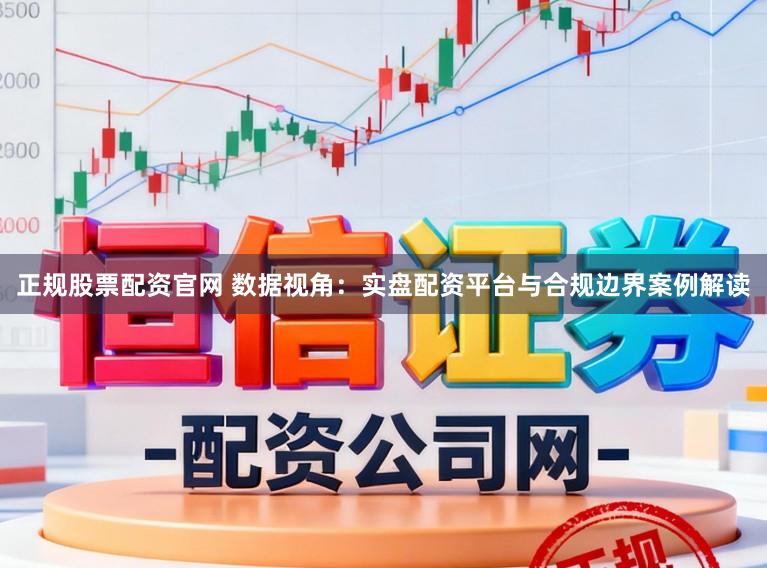 正规股票配资官网 数据视角：实盘配资平台与合规边界案例解读