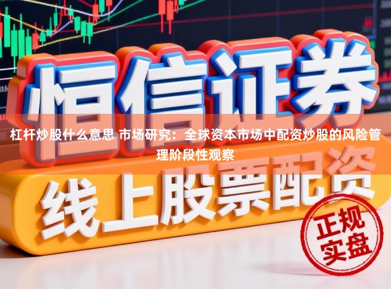 杠杆炒股什么意思 市场研究：全球资本市场中配资炒股的风险管理阶段性观察