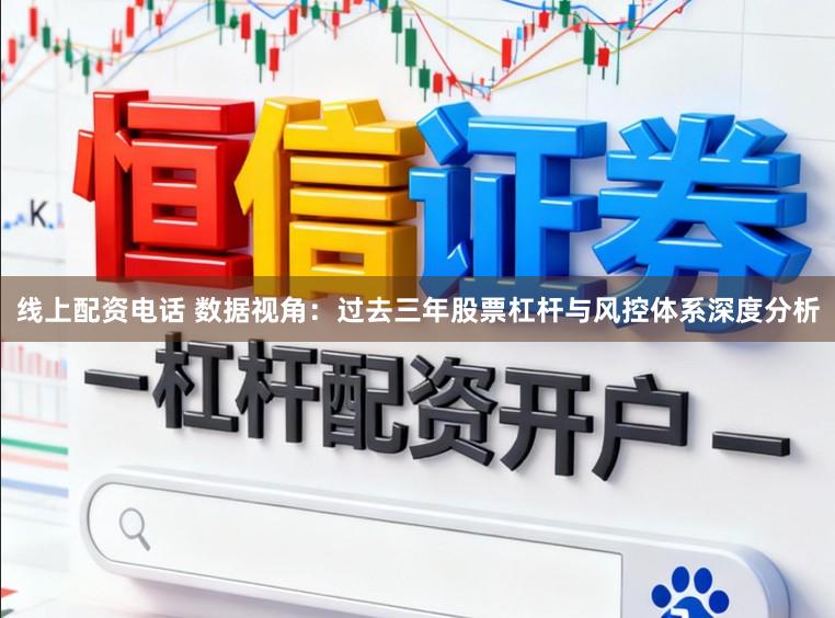 线上配资电话 数据视角：过去三年股票杠杆与风控体系深度分析