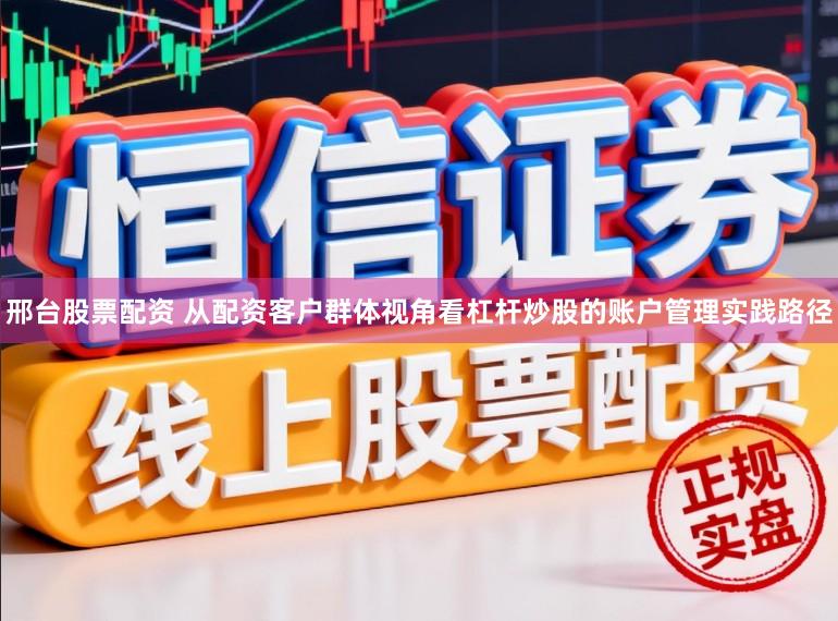 邢台股票配资 从配资客户群体视角看杠杆炒股的账户管理实践路径