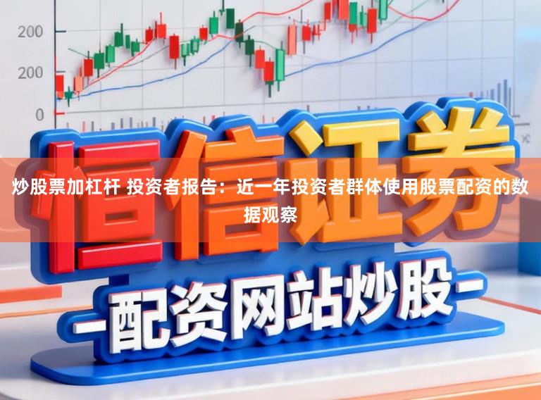 炒股票加杠杆 投资者报告：近一年投资者群体使用股票配资的数据观察