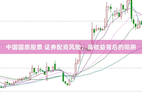 中国国旅股票 证券配资风险：高收益背后的陷阱