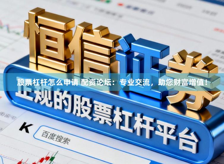 股票杠杆怎么申请 配资论坛：专业交流，助您财富增值！