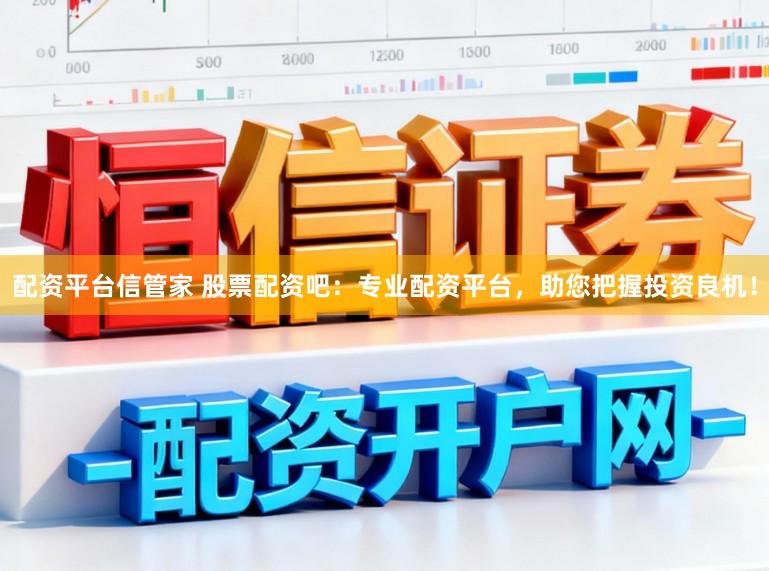 配资平台信管家 股票配资吧:专业配资平台,助您把握投资良机!