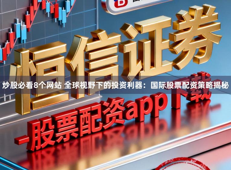 炒股必看8个网站 全球视野下的投资利器：国际股票配资策略揭秘