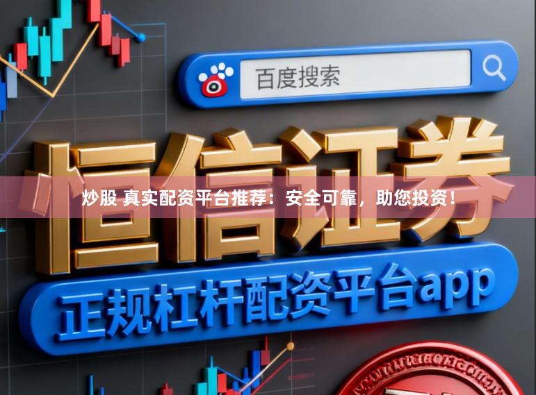 炒股 真实配资平台推荐：安全可靠，助您投资！