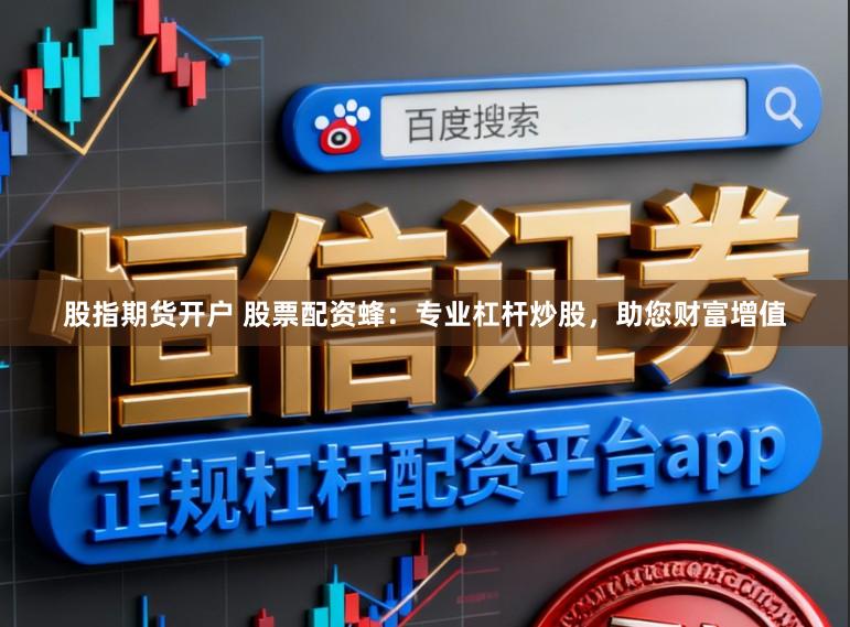 股指期货开户 股票配资蜂：专业杠杆炒股，助您财富增值