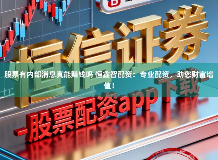 股票有内部消息真能赚钱吗 恒鑫智配资：专业配资，助您财富增值！