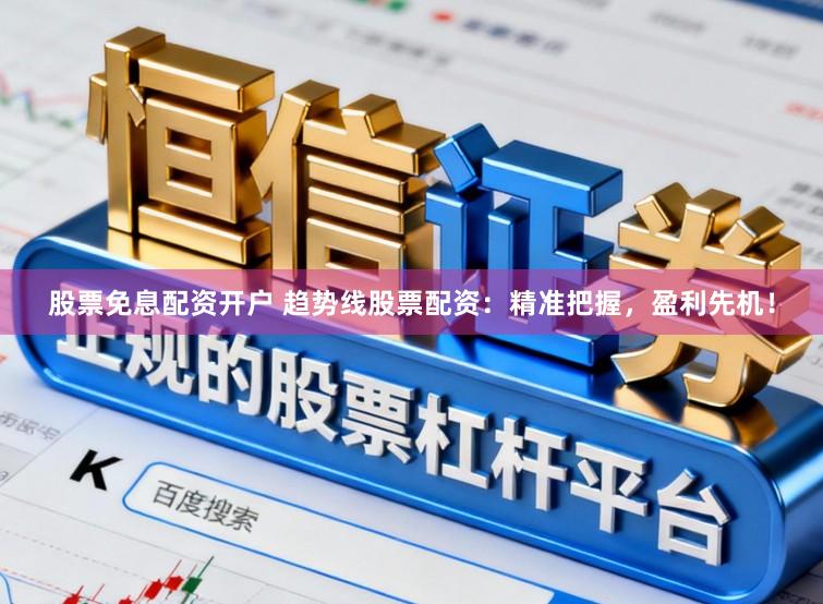 股票免息配资开户 趋势线股票配资：精准把握，盈利先机！