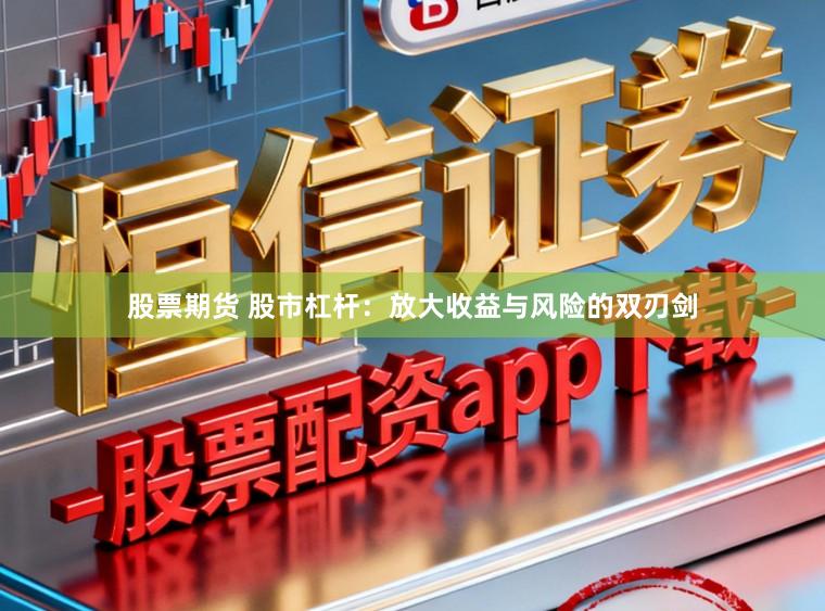 股票期货 股市杠杆：放大收益与风险的双刃剑
